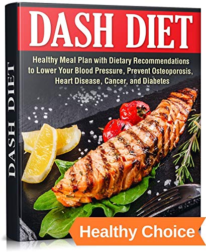 DASH DIET : Healthy Meal Plan with Dietary Recommendations to Lower Your Blood Pressure, Prevent Osteoporosis, Heart Disease...
