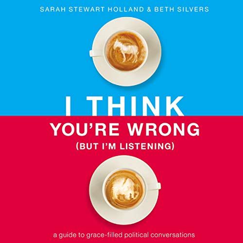 I Think You're Wrong (But I'm Listening): A Guide to Grace Filled Political Conversations [Audiobook]
