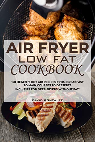 Air fryer Low Fat Cookbook: 150 healthy hot air recipes from breakfast to main courses to desserts Incl. Tips for deep fryers...
