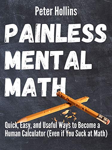 Painless Mental Math: Quick, Easy, and Useful Ways to Become a Human Calculator