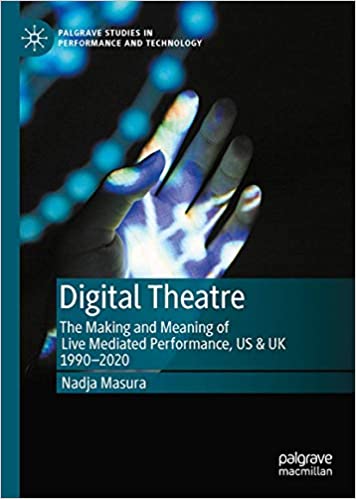 Digital Theatre: The Making and Meaning of Live Mediated Performance, US & UK 1990 2020