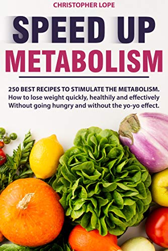 Speed Up Metabolism: 250 best recipes to stimulate the metabolism. How to lose weight quickly, healthily...