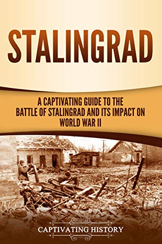 Stalingrad: A Captivating Guide to the Battle of Stalingrad and Its Impact on World War II Stalingrad: A Captivating Guide to the Battle of Stalingrad and Its Impact on World War II