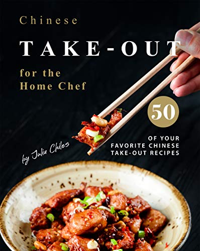 Chinese Take out for the Home Chef: 50 of Your Favorite Chinese Take Out Recipes