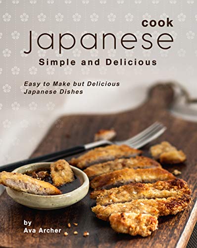 Cook Japanese: Simple and Delicious: Easy to Make but Delicious Japanese Dishes