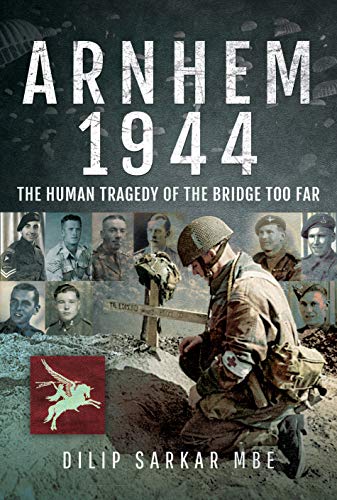 Arnhem 1944: The Human Tragedy of the Bridge Too Far