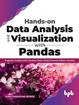 Hands on Data Analysis and Visualization with Pandas: Engineer, Analyse and Visualize Data, Using Powerful Python Libraries