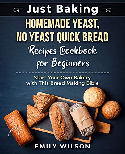 Just Baking: Homemade Yeast, No Yeast Quick Bread Recipes Cookbook for Beginners. Start Your Own Bakery Just Baking: Homemade Yeast, No Yeast Quick Bread Recipes Cookbook for Beginners. Start Your Own Bakery