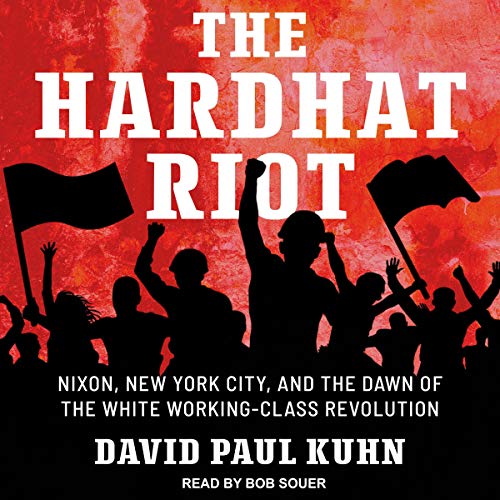 The Hardhat Riot: Nixon, New York City, and the Dawn of the White Working Class Revolution [Audiobook]