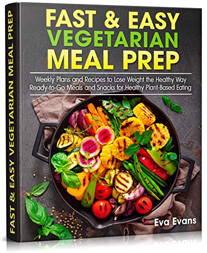 Fast & Easy Vegetarian Meal Prep: Weekly Plans and Recipes to Lose Weight the Healthy Way. Ready to Go Meals and Snacks...