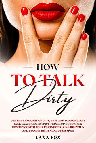 How to Talk DIRTY: Use the Language of Lust, Best and TONS of Dirty Talk Examples to SPICE THINGS UP