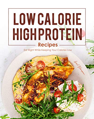 Low Calorie, High Protein Recipes: Eat Right While Keeping Your Calories Low