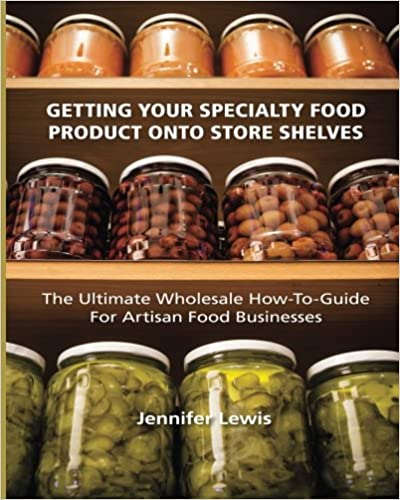 Getting Your Specialty Food Product Onto Store Shelves: The Ultimate Wholesale How To Guide For Artisan Food Companies Getting Your Specialty Food Product Onto Store Shelves: The Ultimate Wholesale How To Guide For Artisan Food Companies
