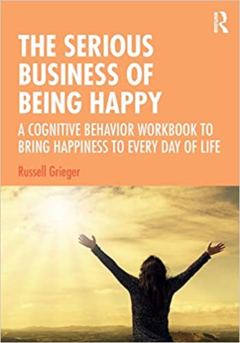 The Serious Business of Being Happy: A Cognitive Behavior Workbook to Bring Happiness to Every Day of Life
