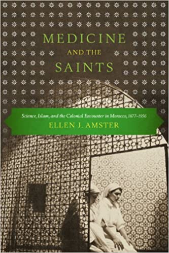 Medicine and the Saints: Science, Islam, and the Colonial Encounter in Morocco, 1877 1956