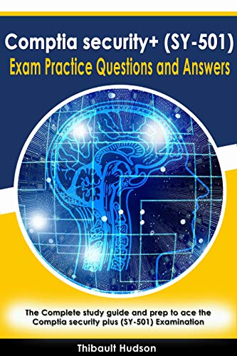 Comptia security+ (SY 501) Exam Practice Questions and Answers: The Complete study guide to ace the Comptia security+ (SY 501)