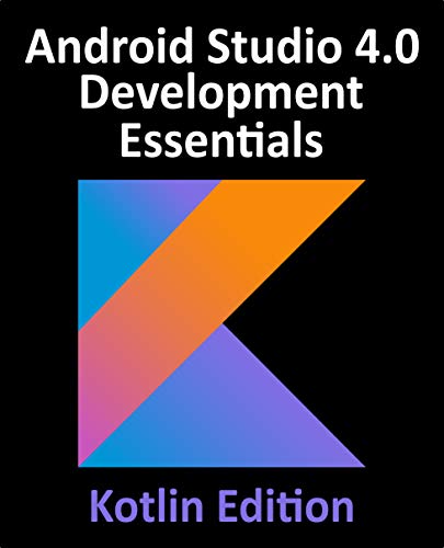 Android Studio 4.0 Development Essentials   Kotlin Edition: Developing Android Apps Using Android Studio 4.0, Kotlin & Jetpack