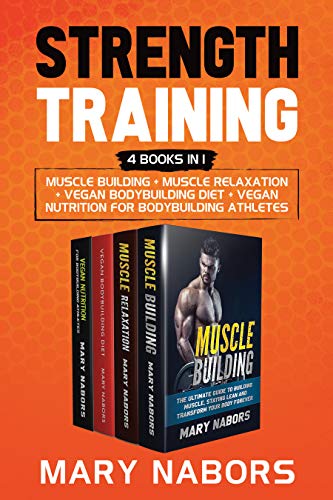 Strength Training (4 Books in 1): Muscle Building + Muscle Relaxation + Vegan Diet + Vegan Nutrition for Bodybuilding