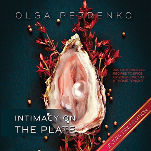 Intimacy On The Plate (Extra Trim Edition): 209 Aphrodisiac Recipes to Spice Up Your Love Life at Home Tonight (Audiobook)