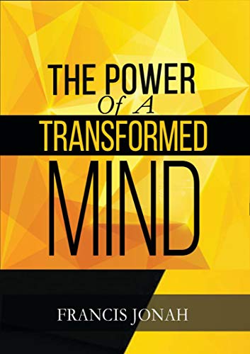 The Power Of A Transformed Mind: How To Win The Battle Of Life Using The Key Of A Systematically Renewed Mind