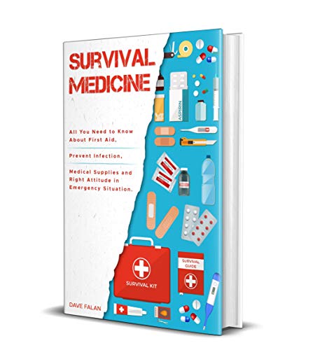 Survival Medicine: All You Need to Know About First Aid, Prevent Infection, Medical Supplies and Right Attitude in Emergency