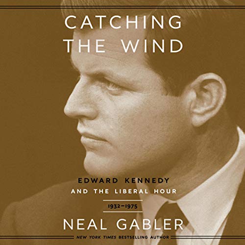 Catching the Wind: Edward Kennedy and the Liberal Hour, 1932 1975 [Audiobook]