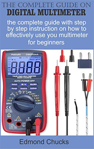The Complete guide on digital multimeter: The complete guide with step by step instruction on how to effectively use your...