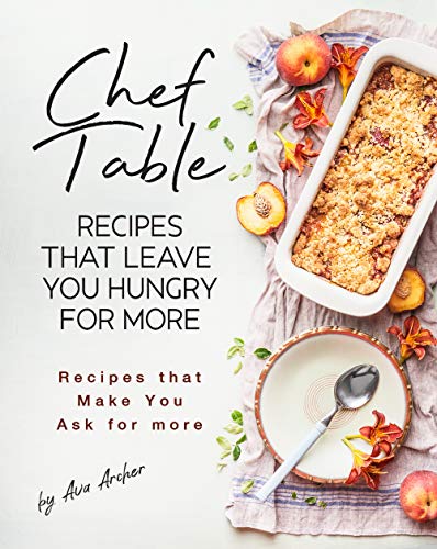Chef Table   Recipes that Leave You Hungry for more: Recipes that Make You Ask for more