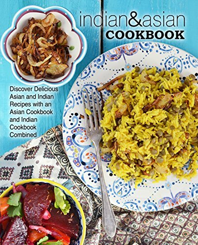 Indian & Asian Cookbook: Discover Delicious Asian and Indian Recipes with an Asian Cookbook and Indian Cookbook Combined