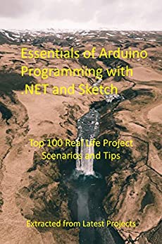 Essentials of Arduino Programming with .NET and Sketch : Top 100 Real Life Project Scenarios and Tips...