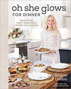 Oh She Glows for Dinner: Nourishing Plant Based Meals to Keep You Glowing