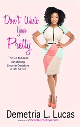 Don't Waste Your Pretty: The Go to Guide for Making Smarter Decisions in Life & Love