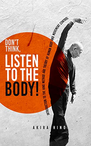 Don't Think, Listen to the Body!: Introduction to the Hino Method and Theory of human body and movement control