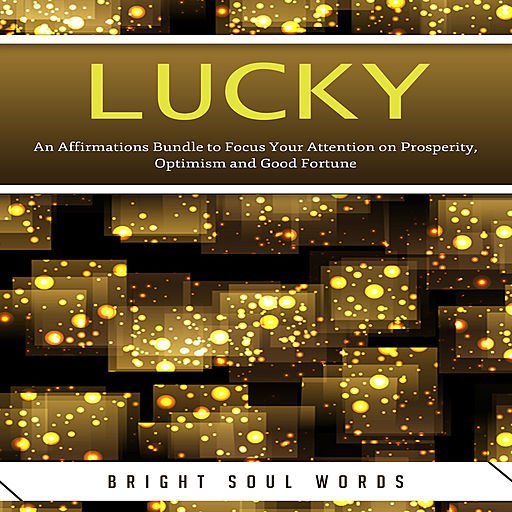 Lucky: An Affirmations Bundle to Focus Your Attention on Prosperity, Optimism and Good Fortune (Audiobook)