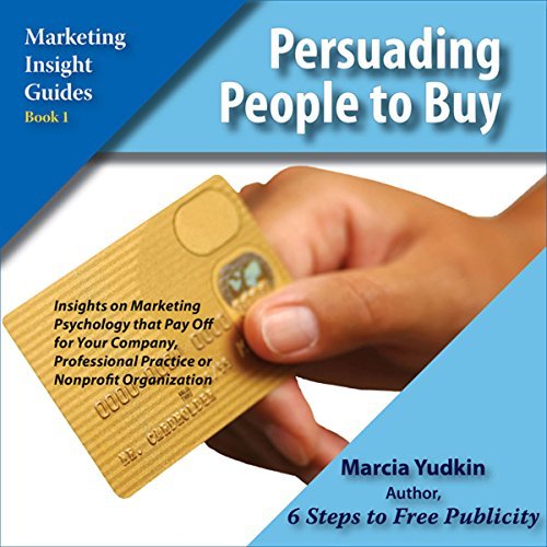 Persuading People to Buy: Insights on Marketing Psychology that Pay off for Your Company...