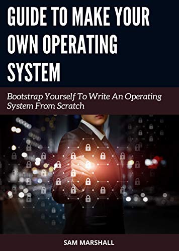 Guide to Make Your Own Operating System: Bootstrap Yourself To Write An Operating System From Scratch