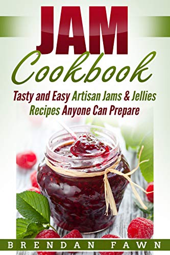 Jam Cookbook: Tasty and Easy Artisan Jams & Jellies Recipes Anyone Can Prepare