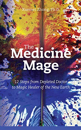 The Medicine Mage: 12 Steps from Depleted Doctor to Magic Healer of the New Earth
