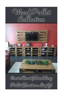 Wood Pallet Collection: Create Beautiful and Cozy Pallet Furniture Simply! Wood Pallet Collection