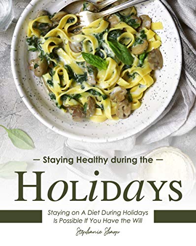 Staying Healthy during the Holidays: Staying on A Diet During Holidays Is Possible If You Have the Will