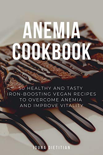 Anemia Cookbook: 50 Healthy and Tasty Iron Boosting Recipes to Overcome Anemia and Improve Vitality (Vegan Cookbook)