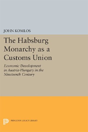 The Habsburg Monarchy as a Customs Union: Economic Development in Austria Hungary in the Nineteenth Century