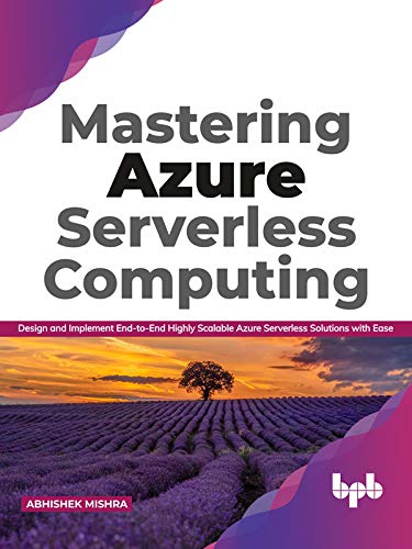 Mastering Azure Serverless Computing: Design and Implement End to End Highly Scalable Azure Serverless Solutions with Ease