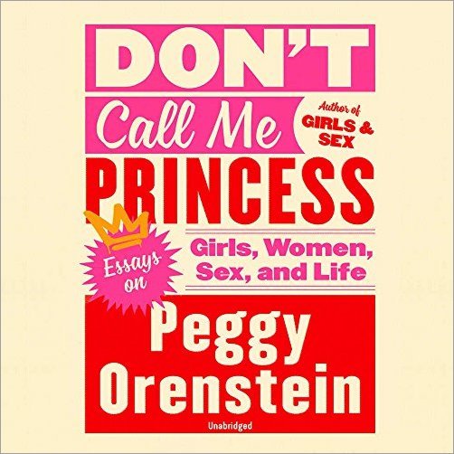 Don't Call Me Princess: Essays on Girls, Women, Sex, and Life [Audiobook]
