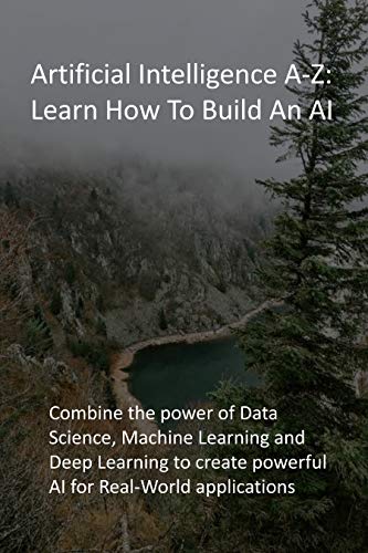 Artificial Intelligence A Z: Learn How To Build An AI: Combine the power of Data Science, Machine Learning and Deep Learning