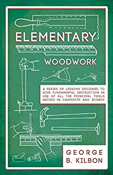 Elementary Woodwork - A Series of Lessons Designed to Give Fundamental Instruction in Use of All the Principal Tools Needed