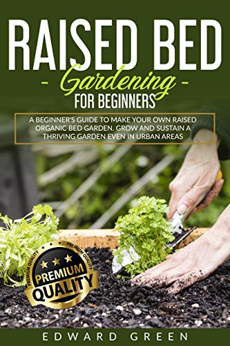 Raised Bed Gardening for Beginners: A Beginner's Guide To Make Your Own Raised Organic Bed Garden Even In Urban Areas