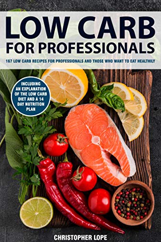 Low Carb For Professionals: 167 low carb recipes for professionals and those who want to eat healthily