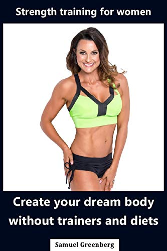 Strength training for women: Create your dream body without trainers and diets
