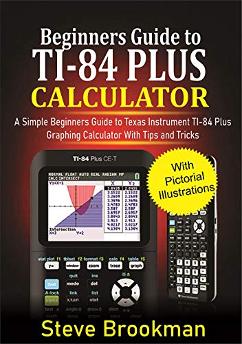 Beginners Guide to TI 84 Plus Graphing Calculators : A Simple Beginners Guide to Texas Instrument Calculator with Tips & Tricks